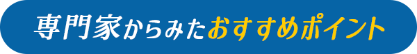 専門家からみたおすすめポイント