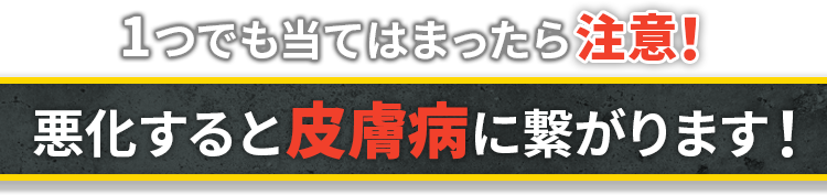 １つでも当てはまったら注意！悪化すると皮膚病につながります！